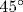 45^{\circ}