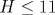 H\leq 11