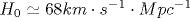 H_0\simeq 68{ km \cdot s^{-1} \cdot Mpc^{-1}}