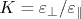 K=\varepsilon _{\perp }/\varepsilon _{\parallel }