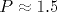 P\approx 1.5