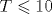 T \leqslant 10