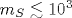 m_{S}\lesssim 10^{3}