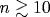 n\gtrsim 10