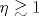 \eta \gtrsim 1