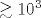 \gtrsim 10^3