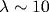 \lambda\sim 10