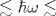 \lesssim \hbar \omega \lesssim 