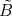 \tilde {{B}}