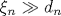 \xi _n\gg d_n