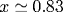 x\simeq 0.83